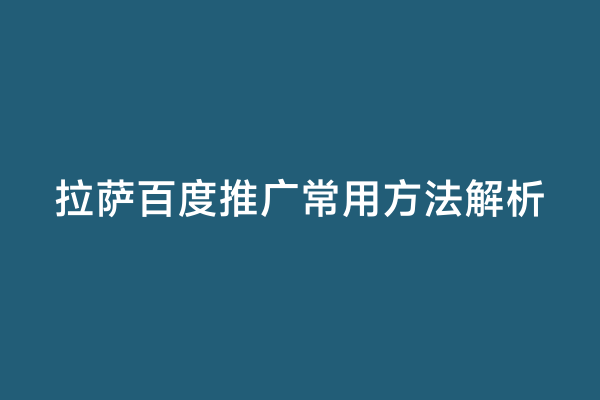 拉萨百度推广常用方法解析