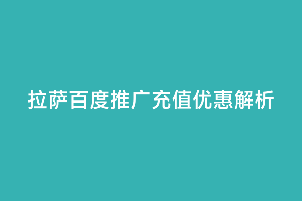 拉萨百度推广充值优惠解析