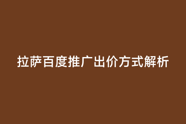 拉萨百度推广出价方式解析