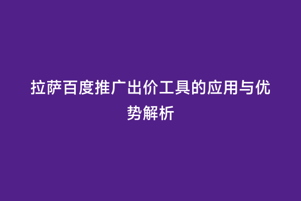 拉萨百度推广出价工具的应用与优势解析
