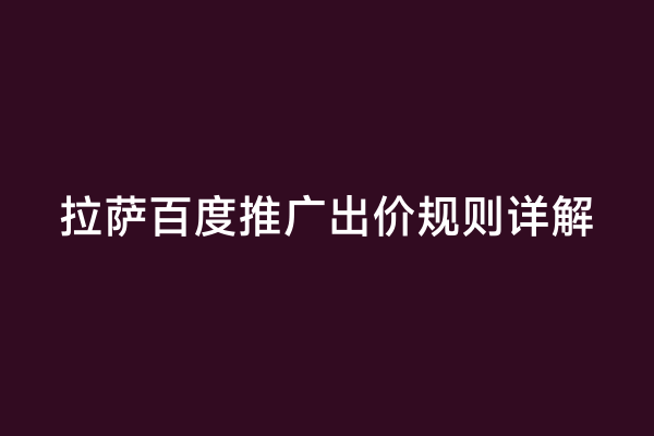 拉萨百度推广出价规则详解