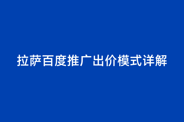 拉萨百度推广出价模式详解
