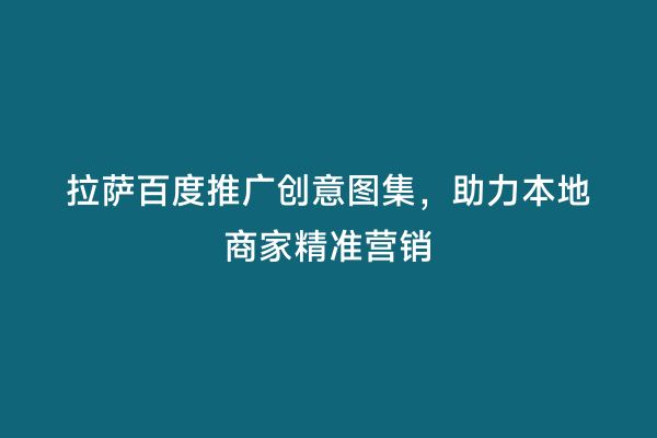 拉萨百度推广创意图集，助力本地商家精准营销