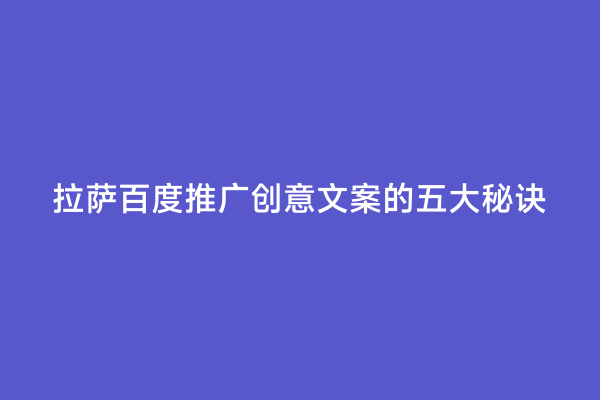 拉萨百度推广创意文案的五大秘诀