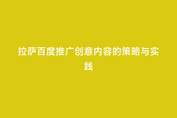 拉萨百度推广创意内容的策略与实践