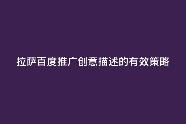 拉萨百度推广创意描述的有效策略