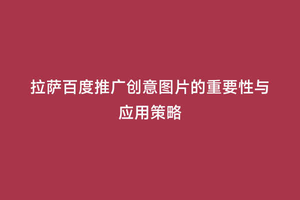 拉萨百度推广创意图片的重要性与应用策略