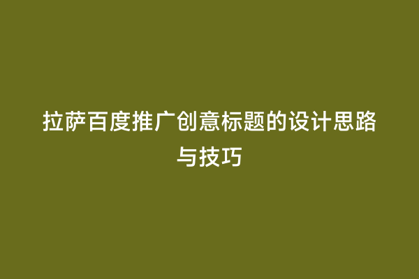 拉萨百度推广创意标题的设计思路与技巧