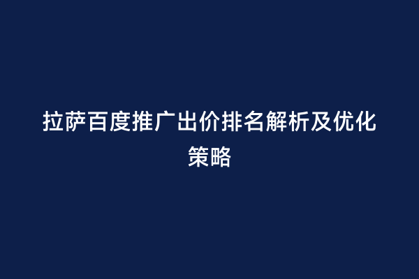 拉萨百度推广出价排名解析及优化策略