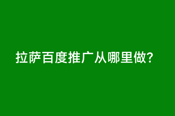 拉萨百度推广从哪里做？