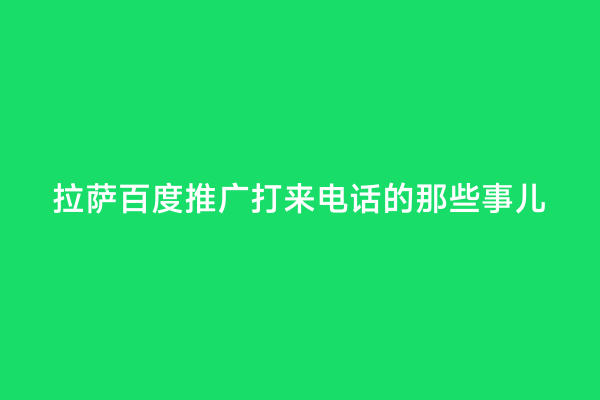 拉萨百度推广打来电话的那些事儿