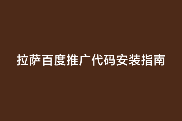 拉萨百度推广代码安装指南