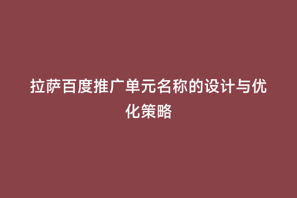 拉萨百度推广单元名称的设计与优化策略