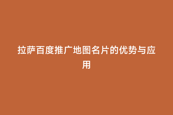 拉萨百度推广地图名片的优势与应用