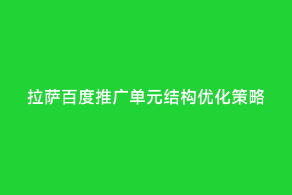 拉萨百度推广单元结构优化策略