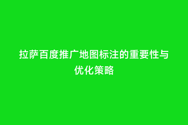 拉萨百度推广地图标注的重要性与优化策略