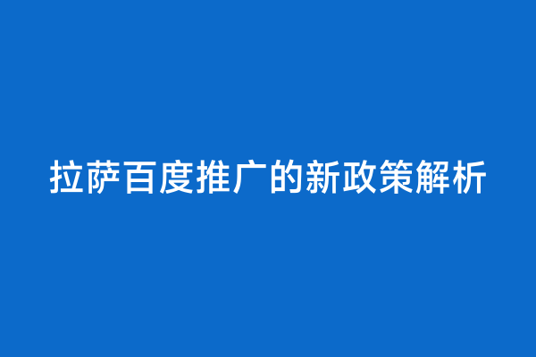 拉萨百度推广的新政策解析