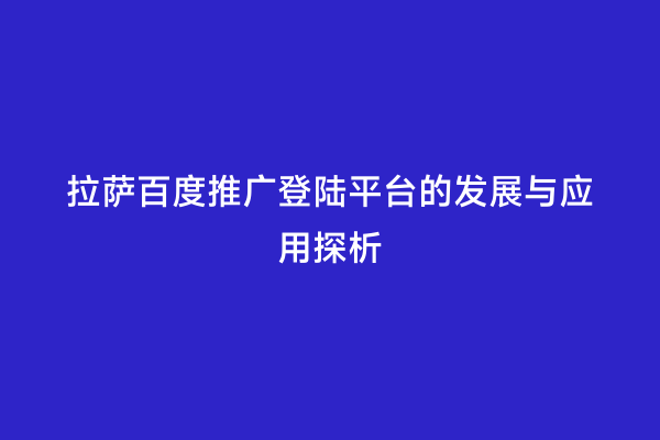 拉萨百度推广登陆平台的发展与应用探析