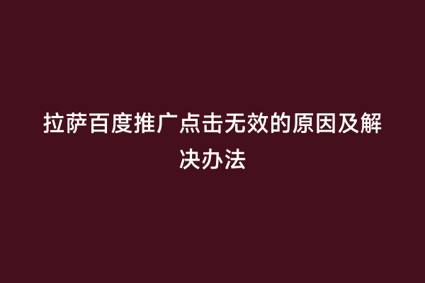 拉萨百度推广点击无效的原因及解决办法