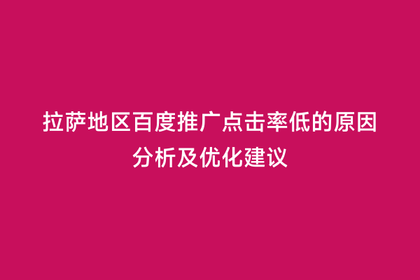 拉萨地区百度推广点击率低的原因分析及优化建议