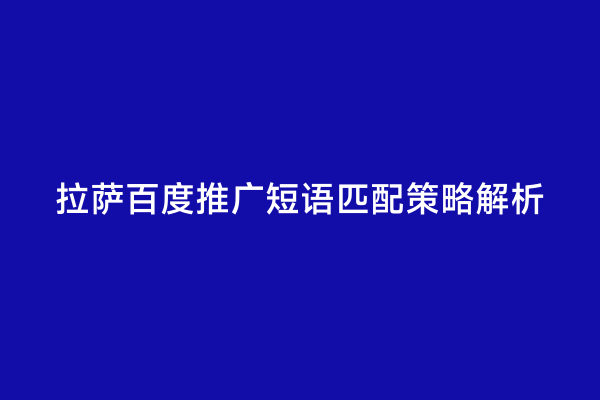 拉萨百度推广短语匹配策略解析