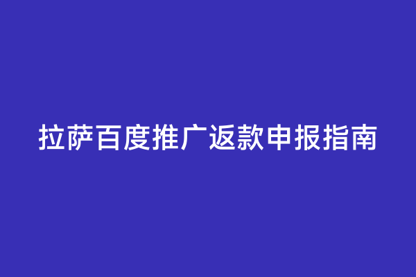 拉萨百度推广返款申报指南