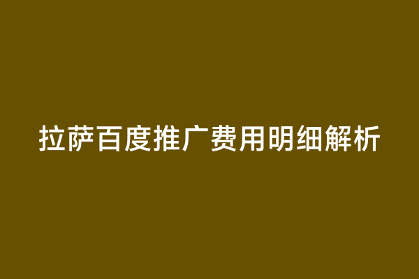 拉萨百度推广费用明细解析