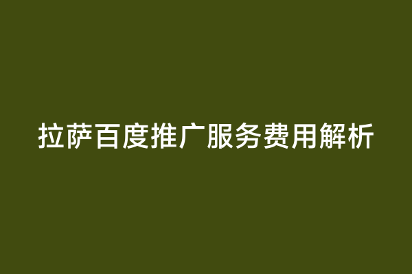 拉萨百度推广服务费用解析