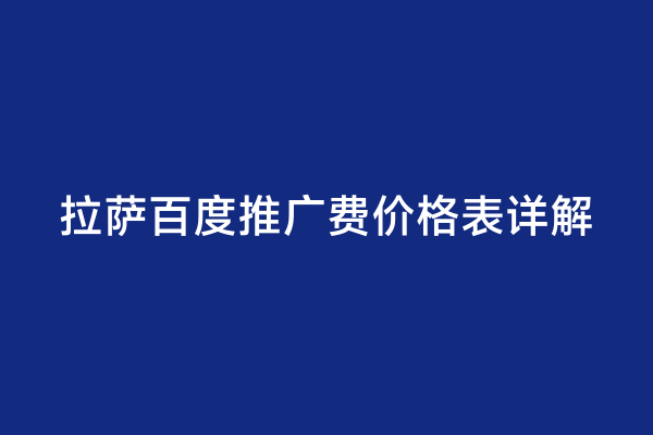 拉萨百度推广费价格表详解