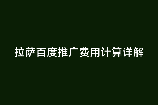 拉萨百度推广费用计算详解