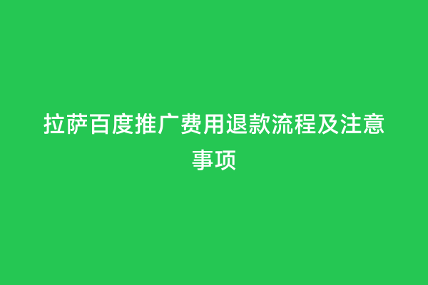 拉萨百度推广费用退款流程及注意事项