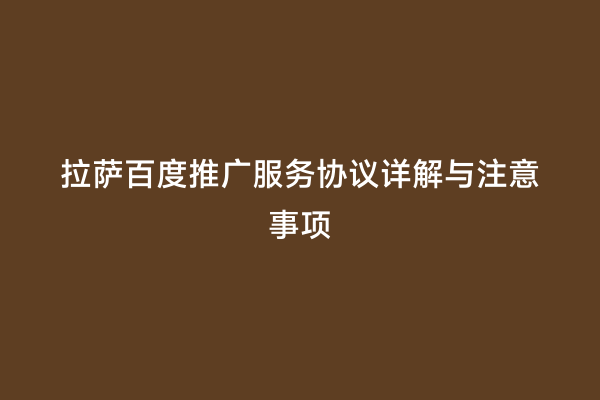 拉萨百度推广服务协议详解与注意事项