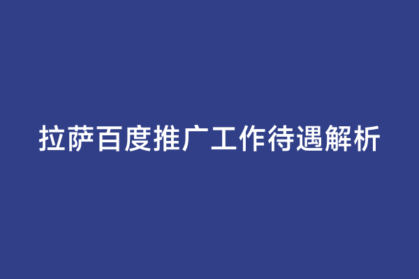 拉萨百度推广工作待遇解析