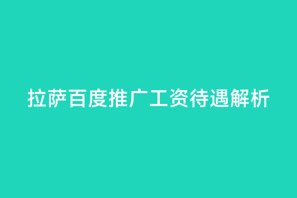 拉萨百度推广工资待遇解析
