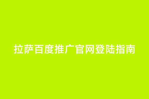 拉萨百度推广官网登陆指南