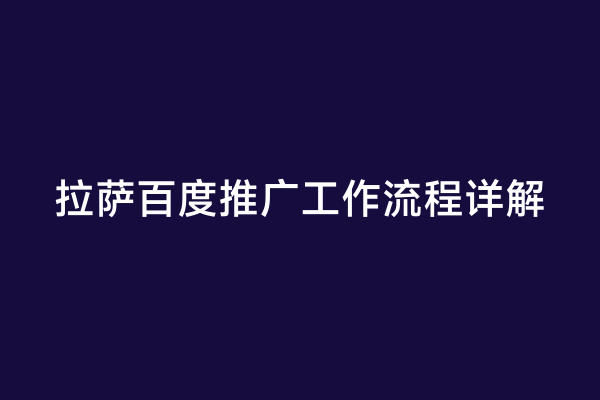 拉萨百度推广工作流程详解