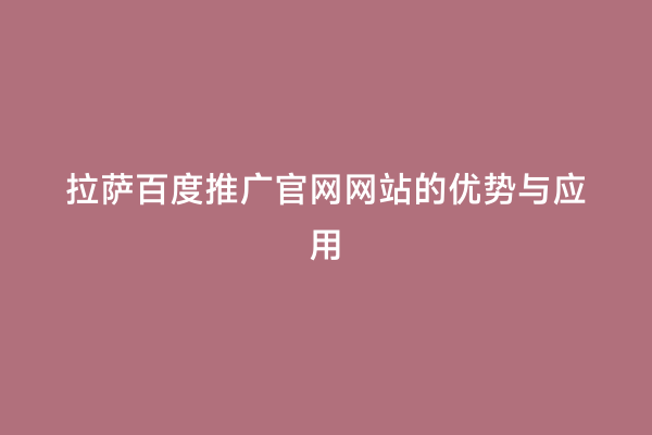 拉萨百度推广官网网站的优势与应用