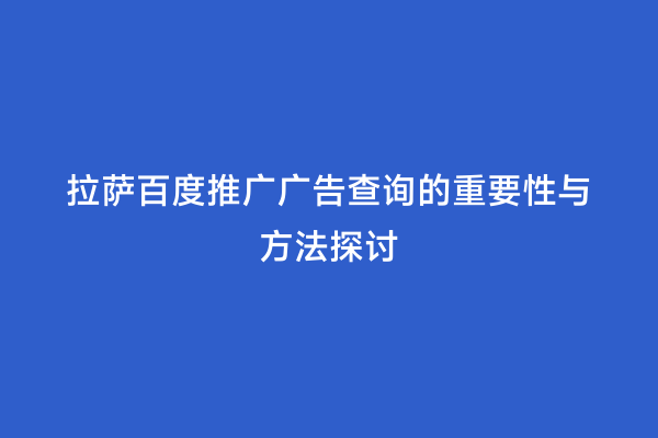 拉萨百度推广广告查询的重要性与方法探讨