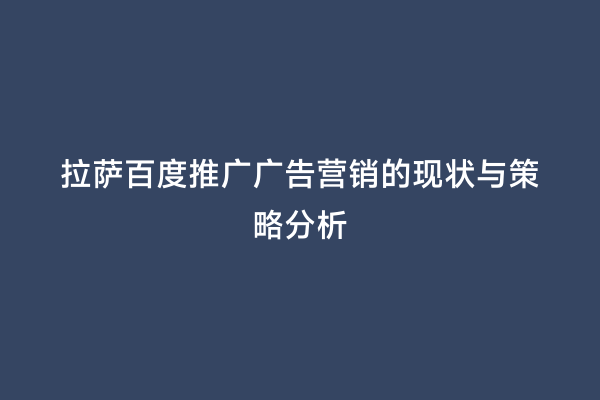 拉萨百度推广广告营销的现状与策略分析