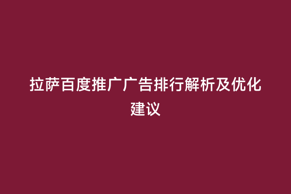 拉萨百度推广广告排行解析及优化建议