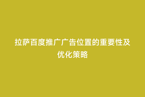 拉萨百度推广广告位置的重要性及优化策略