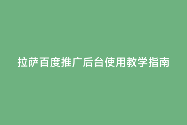 拉萨百度推广后台使用教学指南