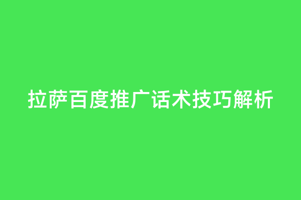 拉萨百度推广话术技巧解析