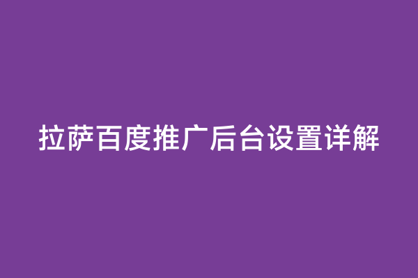 拉萨百度推广后台设置详解
