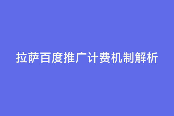 拉萨百度推广计费机制解析