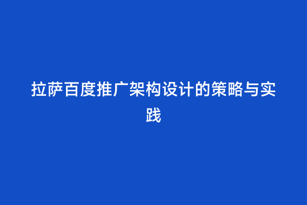 拉萨百度推广架构设计的策略与实践