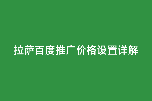 拉萨百度推广价格设置详解