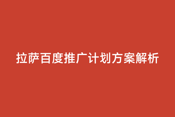 拉萨百度推广计划方案解析