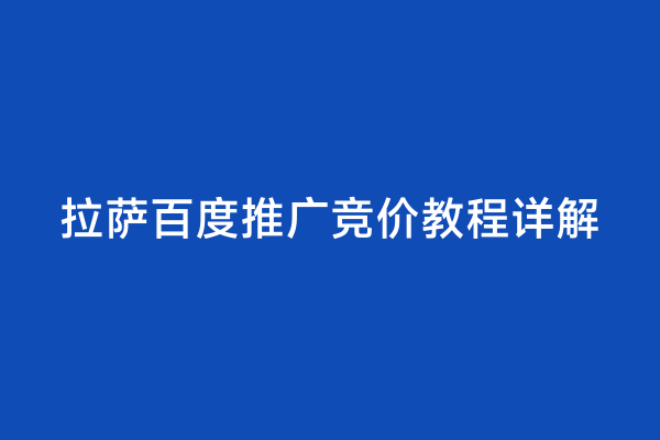 拉萨百度推广竞价教程详解