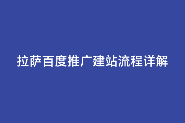 拉萨百度推广建站流程详解